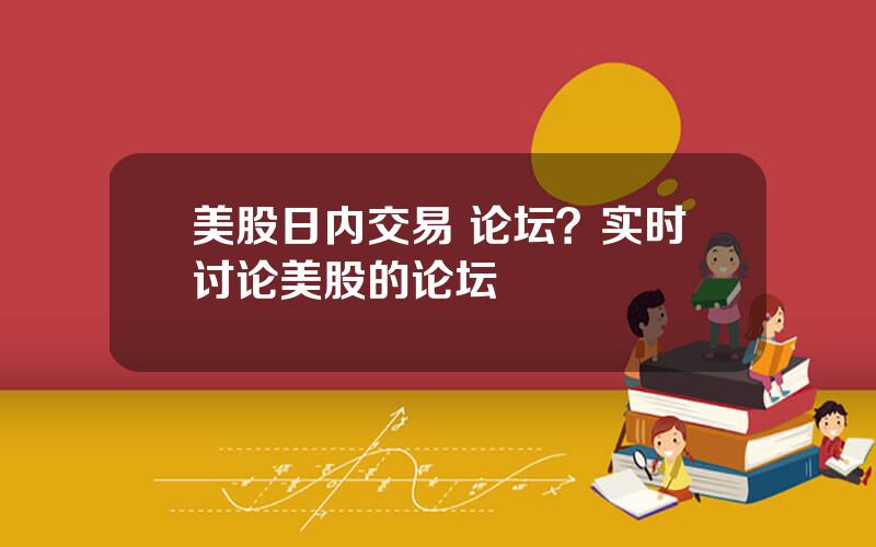 美股日内交易 论坛？实时讨论美股的论坛
